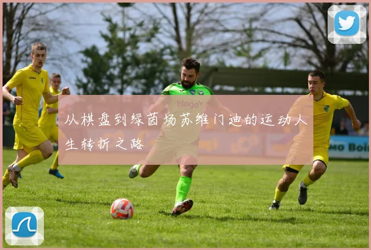 从棋盘到绿茵场苏维门迪的运动人生转折之路