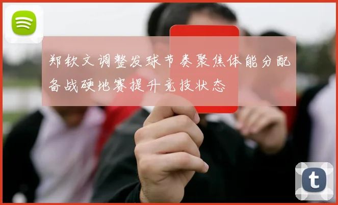 郑钦文调整发球节奏聚焦体能分配备战硬地赛提升竞技状态